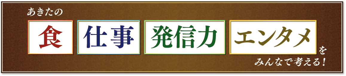 あきたの食、仕事、発信力、エンタメをみんなで考える！