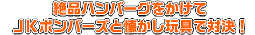 ＪＫボンバーズと懐かし玩具で対決！