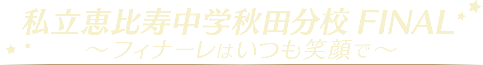 私立恵比寿中学秋田分校〜フィナーレはいつも笑顔で〜