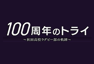 100周年のトライ ～秋田高校ラグビー部の軌跡～